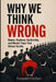 Why We Think Wrong: Biases, Illusions, Conformity, and Mental Traps That Distort Reality by Ezequiel Cecilian