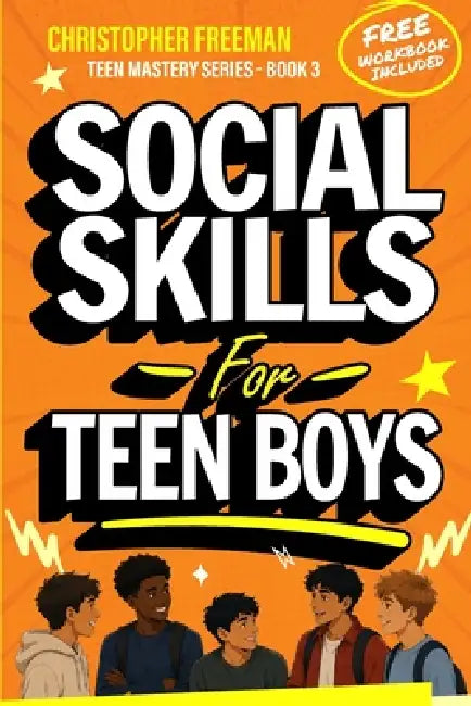 Social Skills for Teen Boys: How to Communicate Better, Make Friends, Read Social Cues, and Build Strong Relationships by Christopher Freeman