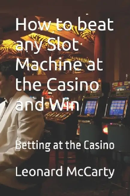 How to beat any Slot Machine at the Casino and Win: Betting at the Casino by Leonard McCarty