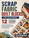 Scrap Fabric Quilt Blocks for Beginners: A Step-by-Step Sewing Guide with 12 Handmade Patchwork Projects Using Simple Piecing Techniques and Basic Sti by Eda Gerlach