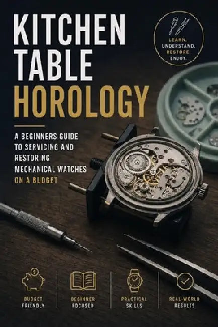 Kitchen Table Horology: A Beginner's Guide to Servicing and Restoring Mechanical Watches on a Budget by Alice Schwartz, David Chitally