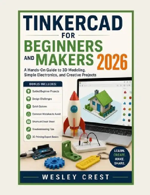 Tinkercad for Beginners and Makers 2026: A Hands-On Guide to 3D Modeling, Simple Electronics, and Creative Projects by Wesley Crest
