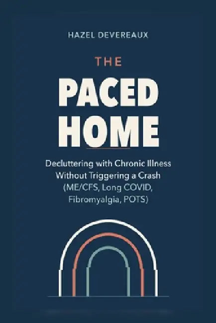 The Paced Home: Decluttering with Chronic Illness Without Triggering a Crash (ME/CFS, Long COVID, Fibromyalgia, POTS) by Hazel Devereaux