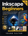 Inkscape For Beginners: A Complete Beginner-to-Advanced Manual for Creating Vector Graphics, Logos, Illustrations, SVG Designs, and Professional Artwo by Young Sultan