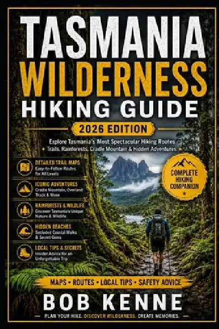 Tasmania Wilderness Hiking Guide 2026: The Ultimate Trekking Companion to Australia's Best Walking Trails, Cradle Mountain Adventures, Rainforests, Be by Bob Kenne