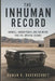 The Inhuman Record: Roswell, Hidden Power, and the Myths That Fill Official Silence by Rowan K. Ravenscroft