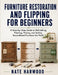 Furniture Restoration and Flipping for Beginners: A Step-by-Step Guide to Refinishing, Painting, Pricing, and Selling Secondhand Furniture for Profit by Nate Harwood