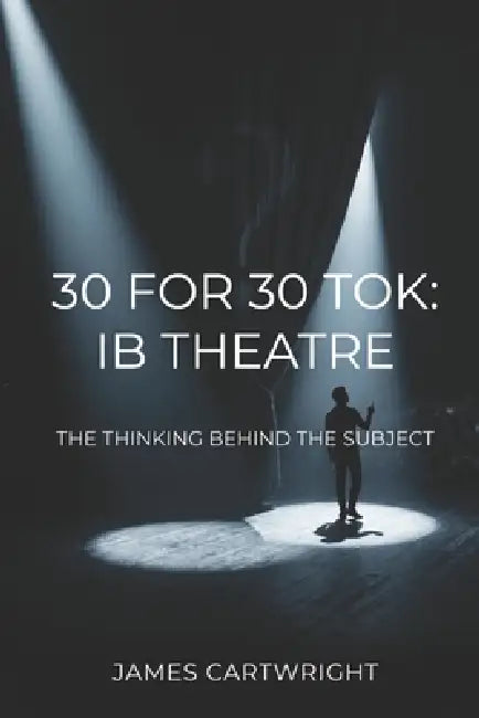 30 for 30 Tok: IB Theatre: The Thinking Behind the Subject by James Cartwright