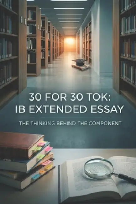 30 for 30 Tok: IB Extended Essay: The Thinking Behind the Component by James Cartwright