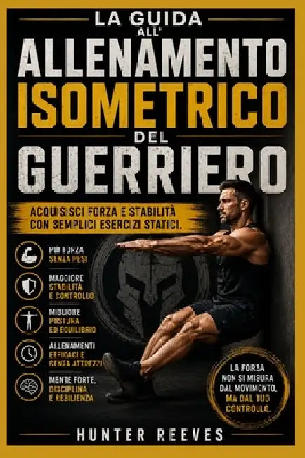 La guida all'allenamento isometrico del guerriero: Acquisisci forza e stabilità con semplici esercizi statici by Hunter Reeves