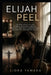 Elijah Peel: The True Story of How Robert Malcolm Cumming Brought One Man's Darkest Hour and Greatest Redemption to Life by Liora Yamada