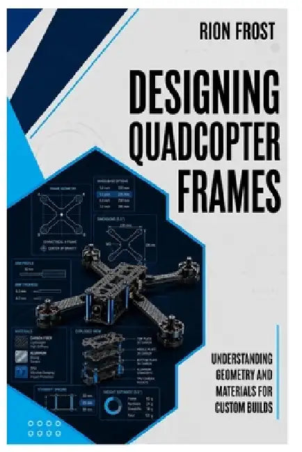 Designing Quadcopter Frames: Understanding Geometry and Materials for Custom Builds by Rion Frost