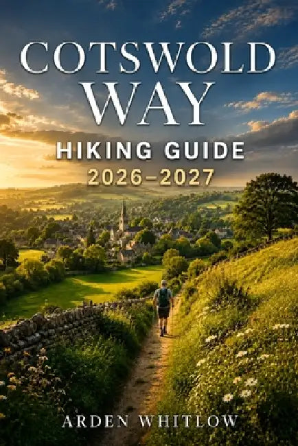 Cotswold Way Hiking Guide 2026 - 2027: Trail Guidance, Scenic Landscapes, Village Highlights, and Practical Tips for England's Long-Distance Walk by Arden Whitlow
