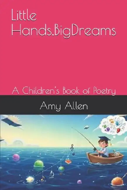Little Hands, BigDreams: A Children's Book of Poetry by Amy Kathryn Allen