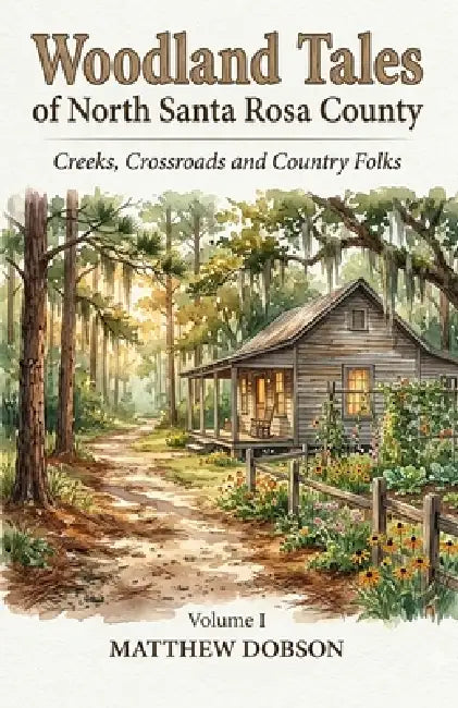 WOODLAND TALES of North Santa Rosa County: Creeks, Crossroads, and Country Folks - Volume 1 by T. S. Dobson, Matthew Dobson
