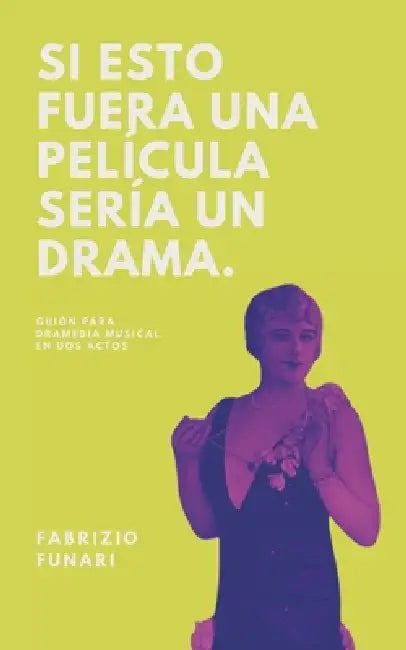 Si Esto Fuera una Película Sería un Drama: Guión Para Dramedia Musical en Dos Actos by Fabrizio Funari