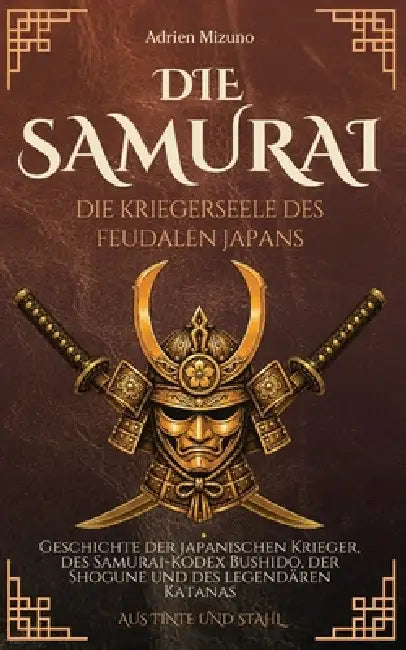 Die Samurai, die Kriegerseele des feudalen Japans: Geschichte der japanischen Krieger, des Samurai-Kodex Bushido, der Shogune und des legendären Katan by Adrien Mizuno