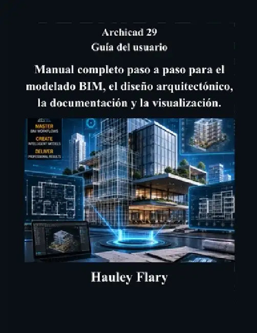Archicad 29 Guía del usuario: Manual completo paso a paso para el modelado BIM, el diseño arquitectónico, la documentación y la visualización. by Hauley Flary