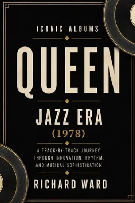 Iconic Albums Queen The Jazz Era (1978): A Track-by-Track Journey Through Innovation, Rythm and Musical Sophistication by Richard Ward