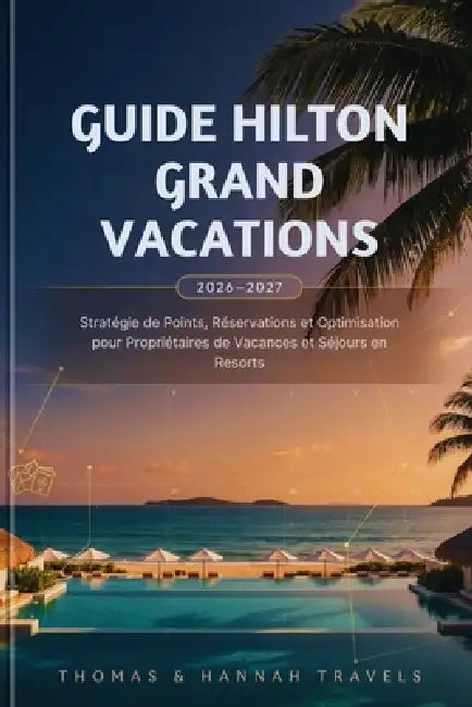 Guide Hilton Grand Vacations 2026-2027: Stratégie de Points, Réservations et Optimisation pour Propriétaires de Vacances et Séjours en Resorts by Thomas And Hannah Travels