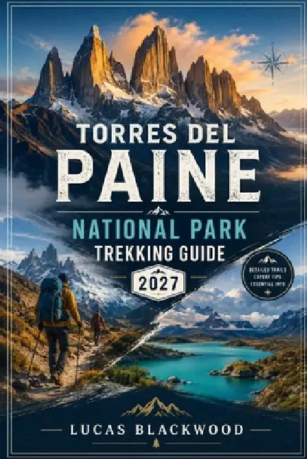 Torres del Paine National Park Trekking Guide 2027 by Lucas Blackwood