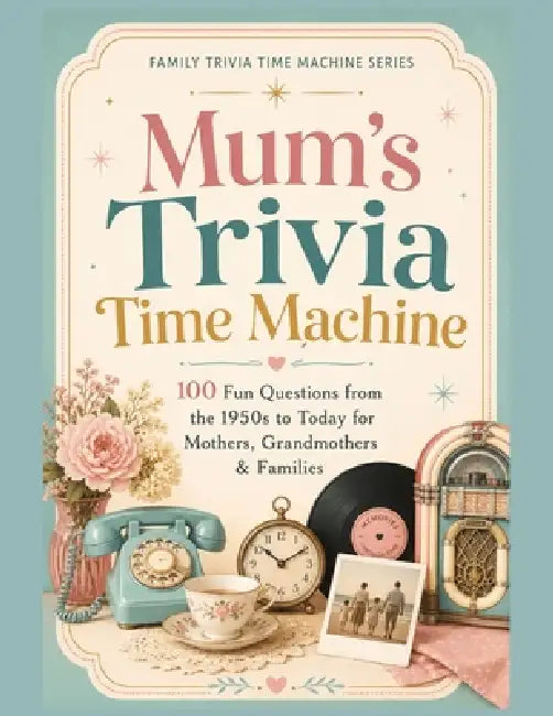Mum's Trivia Time Machine: 100 Fun Questions from the 1950s to Today for Mothers, Grandmothers & Families by Brett Hepp
