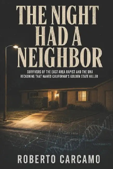 The Night Had a Neighbor: Survivors of the East Area Rapist and the DNA Reckoning That Named California's Golden State Killer by Hn Bazaar, Roberto Carcamo
