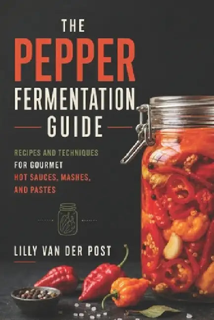 The Pepper Fermentation Guide: Recipes and Techniques for Gourmet Hot Sauces, Mashes, and Pastes by Alice Schwartz, Lilly Van Der Post