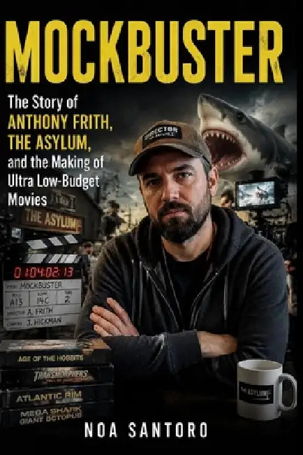 Mockbuster: The Story of Anthony Frith, The Asylum, and the Making of Ultra Low-Budget Movies by Noa Santoro