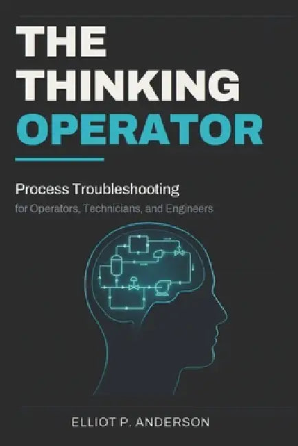 The Thinking Operator: Process Troubleshooting for Operators, Technicians, and Engineers by Elliot P. Anderson