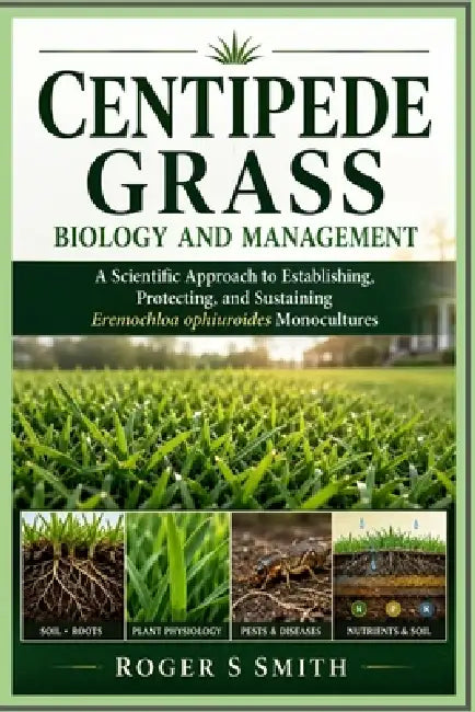 Centipede Grass Biology and Management: A Scientific Approach to Establishing, Protecting, and Sustaining Eremochloa ophiuroides Monocultures by Rsl Design, Roger S. Smith