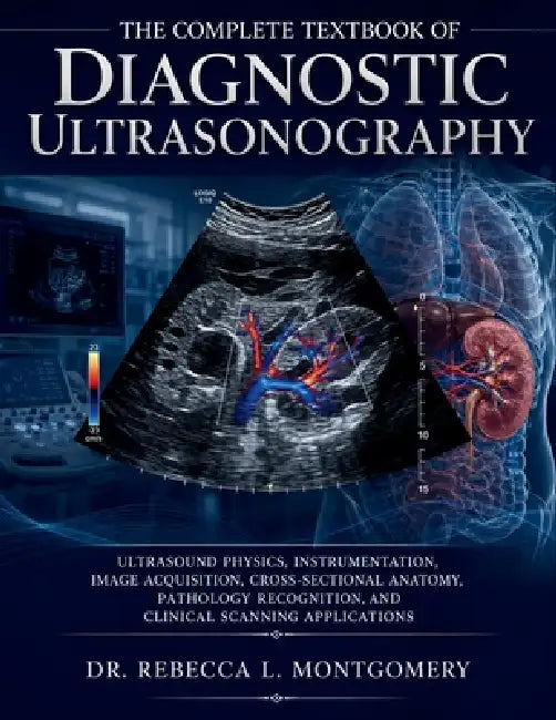 The Complete Textbook of Diagnostic Ultrasonography: Ultrasound Physics, Instrumentation, Image Acquisition, Cross-Sectional Anatomy, Pathology Recogn by Dr Rebecca L Montgomery