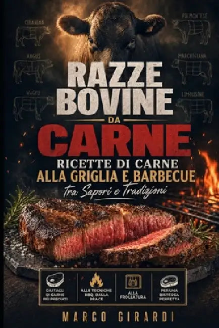 Razze Bovine da Carne, Ricette di Carne alla Griglia e Barbecue tra Sapori e Tradizioni: Dai Tagli di Carne più Pregiati alle Tecniche BBQ: dalla Brac by Marco Girardi
