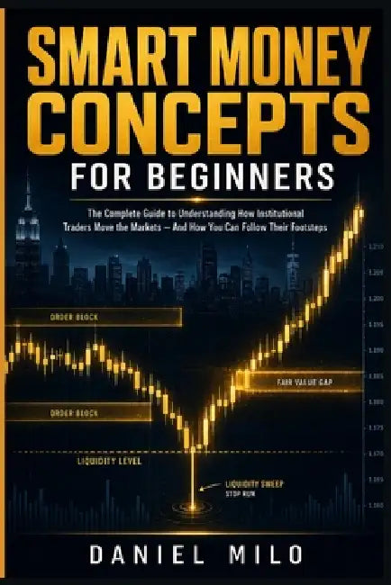 Smart Money Concepts for Beginners: The Complete Guide to Understanding How Institutional Traders Move the Markets - And How You Can Follow Their Foot by Daniel Milo