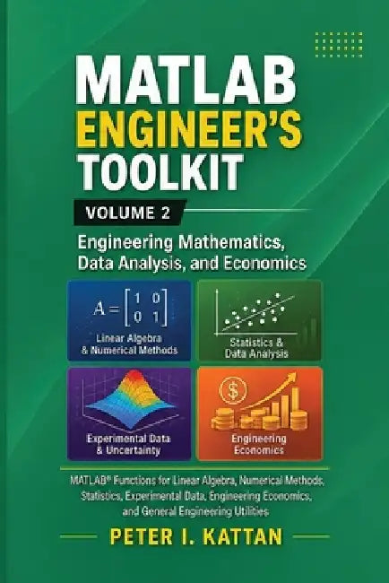 MATLAB Engineer's Toolkit: Volume 2 - Engineering Mathematics, Data Analysis, and Economics: MATLAB(R) Functions for Linear Algebra, Numerical Methods by Peter I. Kattan