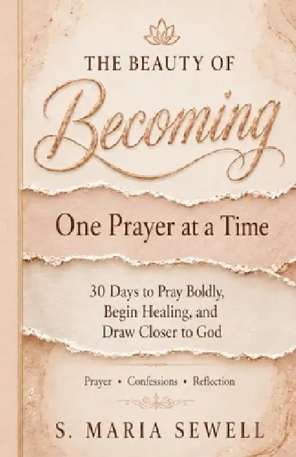 THE BEAUTY OF BECOMING One Prayer at a Time 30 Days to Pray Boldly, Begin Healing, and Draw Closer to God by S. Maria Sewell