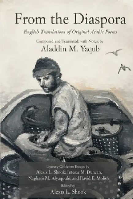 From the Diaspora: English Translations of Original Arabic Poems by Aladdin M. Yaqub, Alexis L. Shook