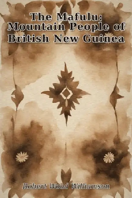 The Mafulu: Mountain People of British New Guinea by Robert Williamson
