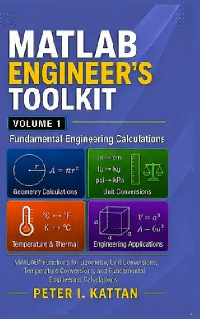 MATLAB Engineer's Toolkit: Volume 1 - Fundamental Engineering Calculations: MATLAB(R) Functions for Geometry, Unit Conversions, Temperature, and Basic by Peter I. Kattan