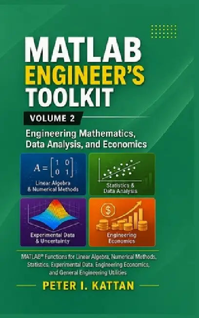 MATLAB Engineer's Toolkit: Volume 2 - Engineering Mathematics, Data Analysis, and Economics: MATLAB(R) Functions for Linear Algebra, Numerical Methods by Peter I. Kattan