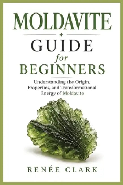 Moldavite Guide for Beginners: Understanding the Metaphysical and Healing Properties of Moldavite by Renee' Clark