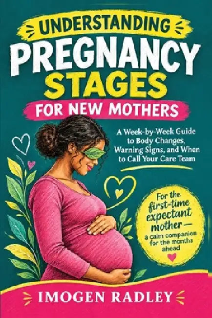 Understanding Pregnancy Stages for New Mothers: A Week-by-Week Guide to Body Changes, Warning Signs, and When to Call Your Care Team by Imogen Radley