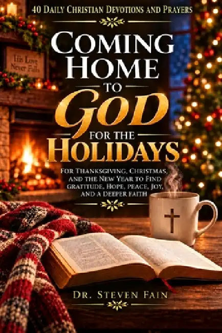 40 Days of Christian Devotions and Prayers Coming Home to God for the Holidays by Steven Fain
