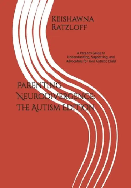 Parenting Neurodivergence: The Autism Edition: A Parent's Guide to Understanding, Supporting, and Advocating for Your Autistic Child by Keishawna Jamese Ratzloff