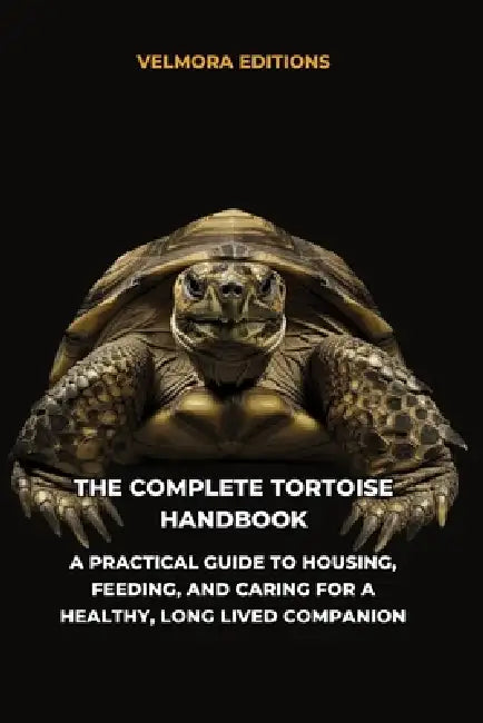 The Complete Tortoise Handbook: A Practical Guide to Housing, Feeding, and Caring for a Healthy, Long Lived Companion by Tony Pool, Velmora Editions