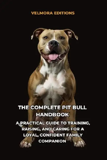 The Complete Pit Bull Handbook: A Practical Guide to Training, Raising, and Caring for a Loyal, Confident Family Companion by Tony Pool, Velmora Editions