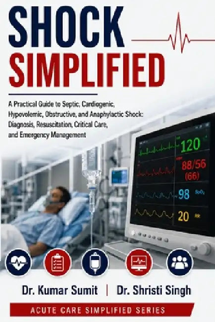 Shock Simplified: A Practical Guide to Septic, Cardiogenic, Hypovolemic, Obstructive, and Anaphylactic Shock: Diagnosis, Resuscitation, Critical Care, by Shristi Singh, Kumar Sumit
