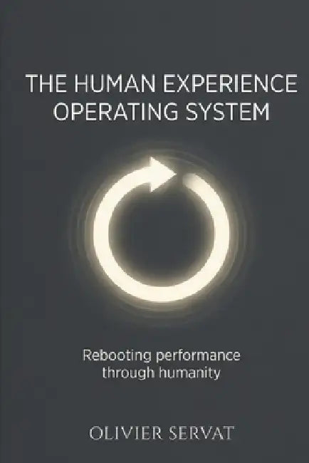 The Human Experience Operating System: Rebooting Performance Through Humanity by Olivier André Servat