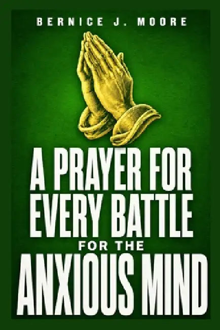A Prayer For Every Battle For The Anxious Mind by Bernice J. Moore