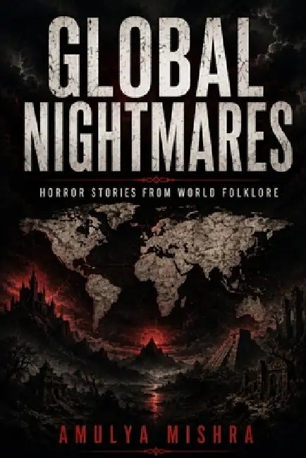 Global Nightmares: Horror Stories from the World's Folklore: Explore Terrifying Legends and Myths from Asia, Africa, Latin America, and Indigenous Cul by Amulya Mishra